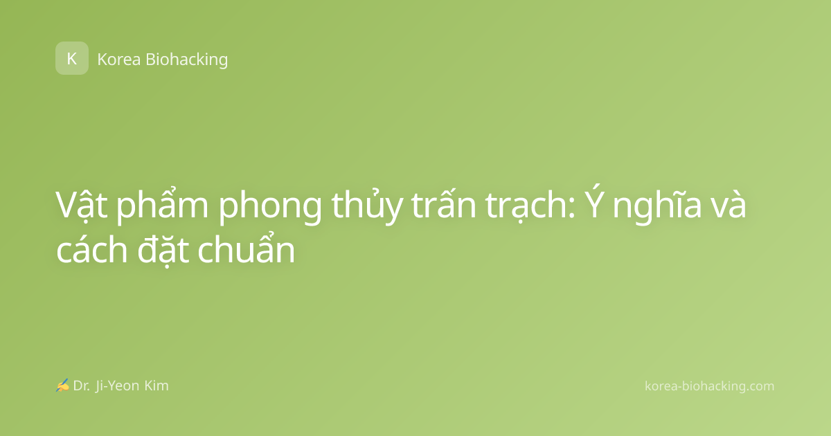 Vật phẩm phong thủy trấn trạch: Ý nghĩa và cách đặt chuẩn